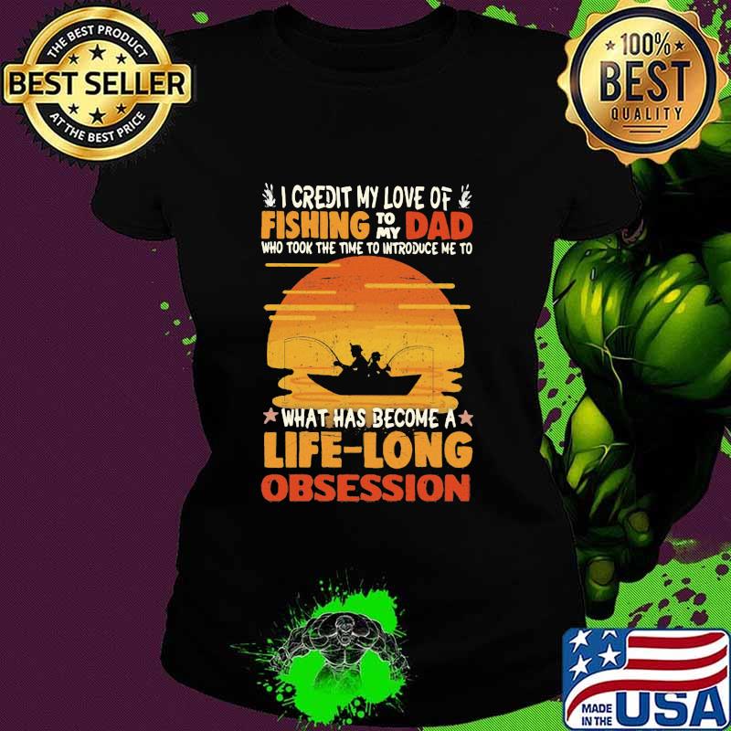 I Credit My Love Of Fishing To My Dad What Has Become A Life Long Obsession Sunset Shirt Ladies tee I Credit My Love Of Fishing To My Dad What Has Become A Life Long Obsession Sunset Shirt Ladies tee