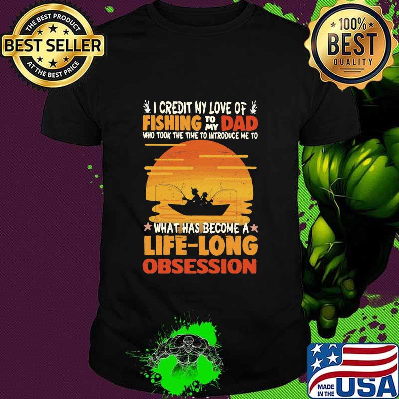 I Credit My Love Of Fishing To My Dad What Has Become A Life Long Obsession Sunset Shirt