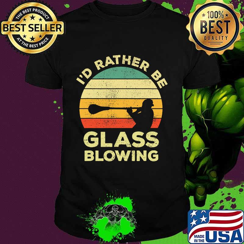 I'd Rather Be Glass Blowing vintage Shirt