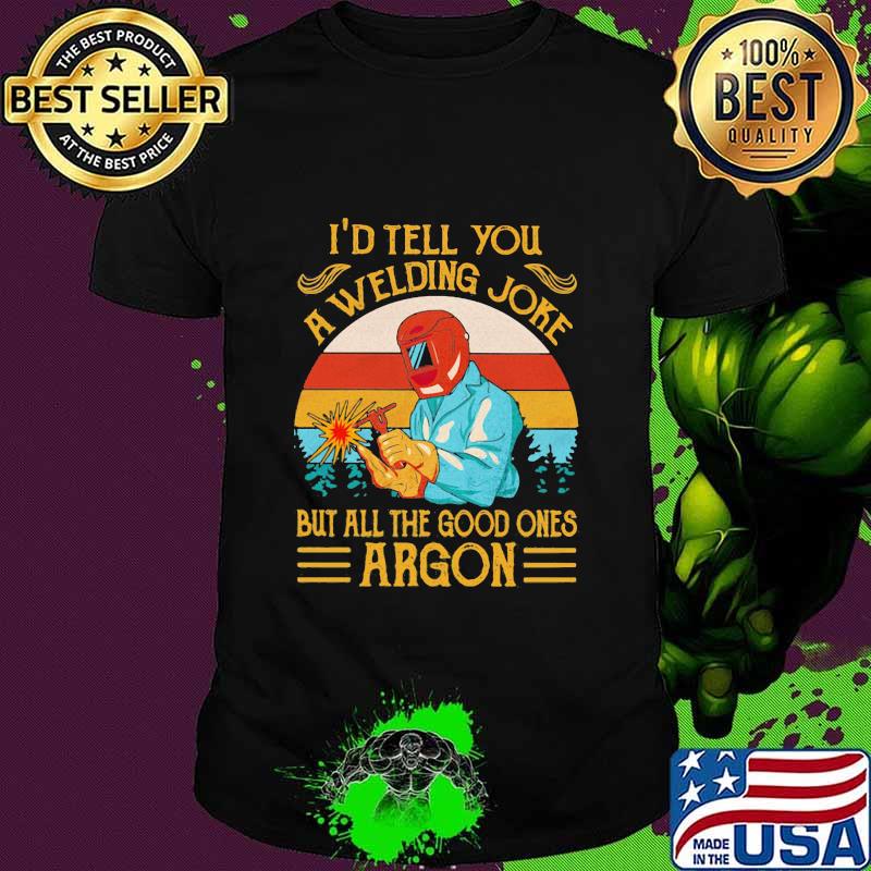 I'd Tell You A Welding Joke But All The Good Ones Argon Vintage Shirt I'd Tell You A Welding Joke But All The Good Ones Argon Vintage Shirt