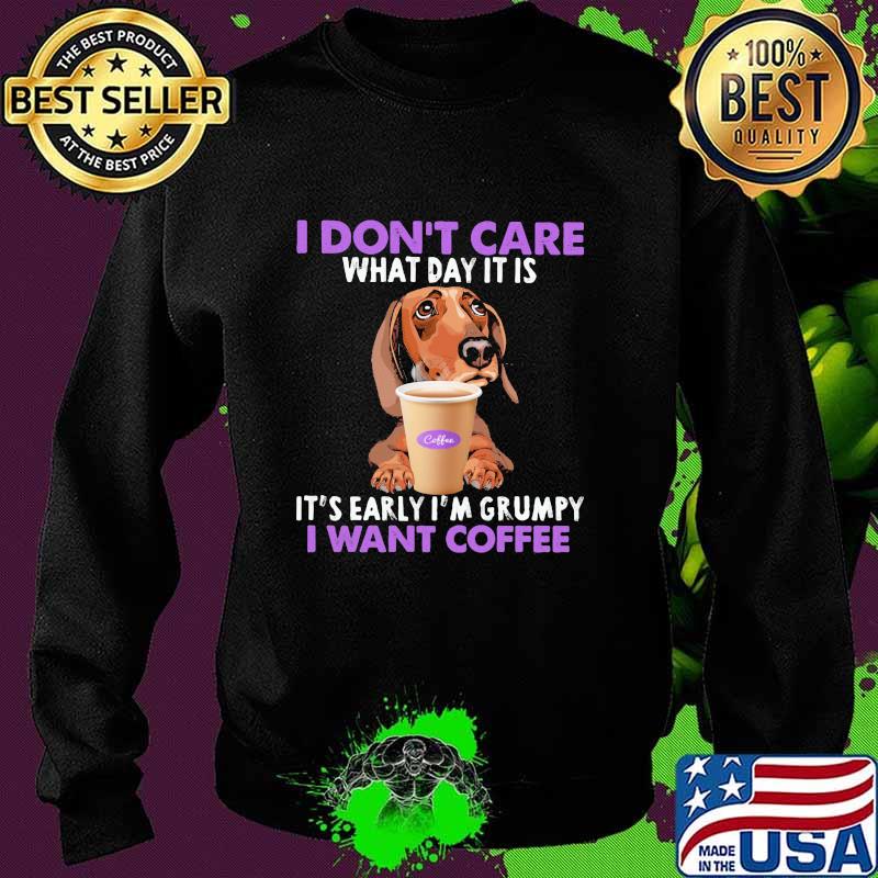 I Don’t Care What Day It Is It’s Early I’m Grumpy I Want Coffee Dachshund Shirt Sweater I Don’t Care What Day It Is It’s Early I’m Grumpy I Want Coffee Dachshund Shirt Sweater