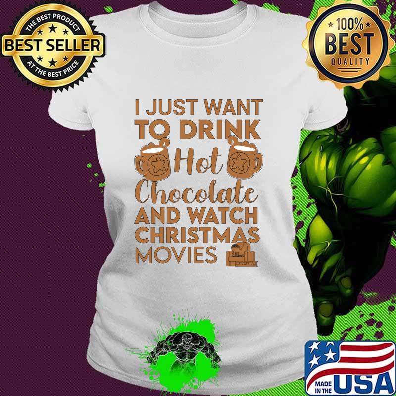 I Just Want To Drink Hot Chocolate And Watch Christmas Movies Quarantine Shirt Ladies tee I Just Want To Drink Hot Chocolate And Watch Christmas Movies Quarantine Shirt Ladies tee