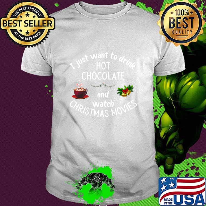 I Just Want To Drink Hot Chocolate And Watch Christmas Movies Shirt