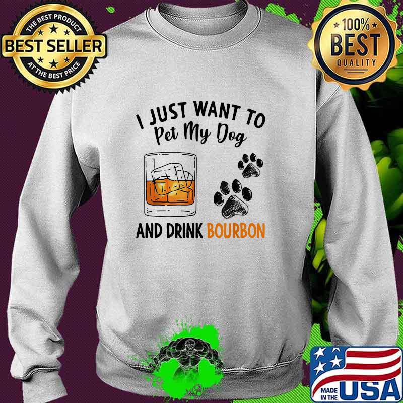 I Just Want To Pet My Dog And Drink Bourbon s Sweater I Just Want To Pet My Dog And Drink Bourbon s Sweater