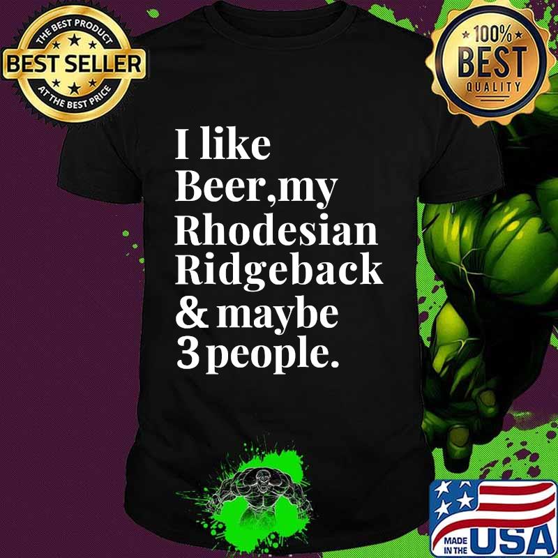 I like beer my Rhodesian ridgeback and maybe 3 people shirt