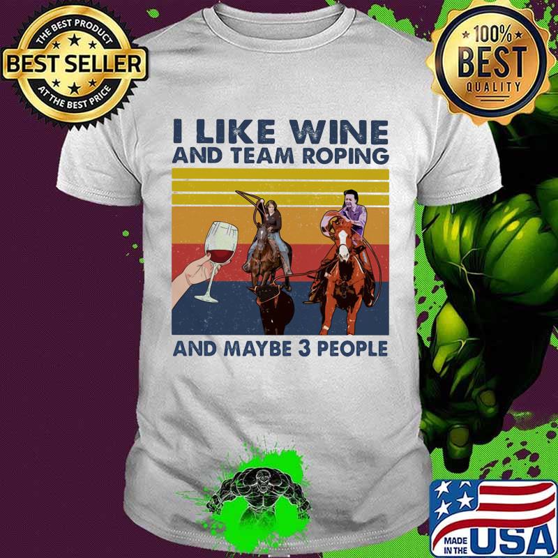 I Like Wine And Team Roping And Maybe 3 People Vintage Shirt