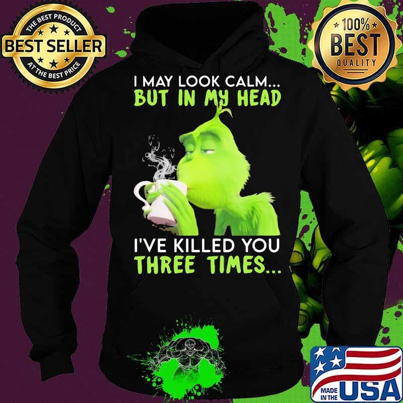 I May Look Calm But In My Head I’ve Killed You Three Times Grinch Christmas Shirt Hoodie I May Look Calm But In My Head I’ve Killed You Three Times Grinch Christmas Shirt Hoodie