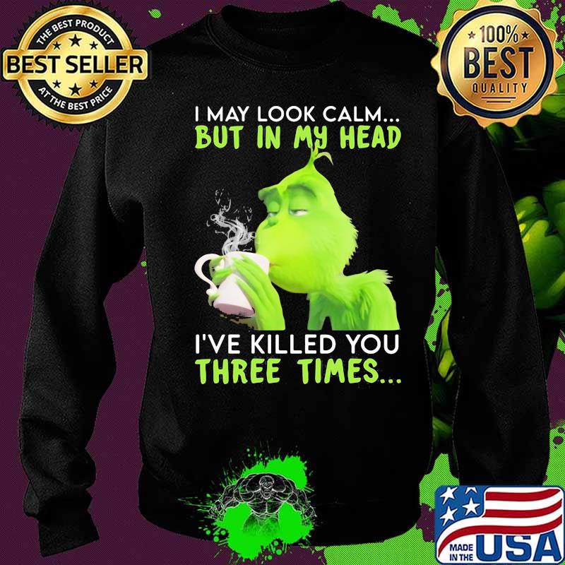 I May Look Calm But In My Head I’ve Killed You Three Times Grinch Christmas Shirt Sweater I May Look Calm But In My Head I’ve Killed You Three Times Grinch Christmas Shirt Sweater