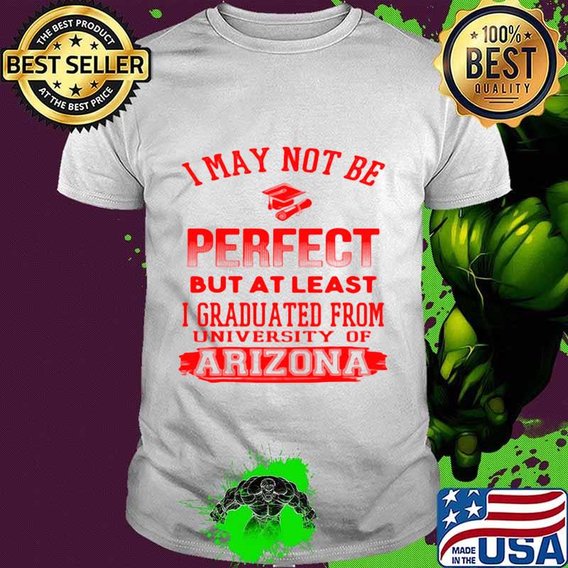 I May Not Be Oerfect But At Least I Graduted From University Of Arizona Association Shirt