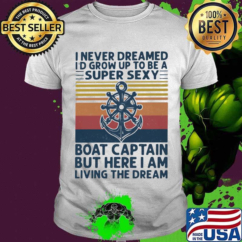 I Never Dreamed I'd Grow Up To Be A Super Sexy Boat Captain But Here I Am Living The Dream Ship Steering Wheel Shirt