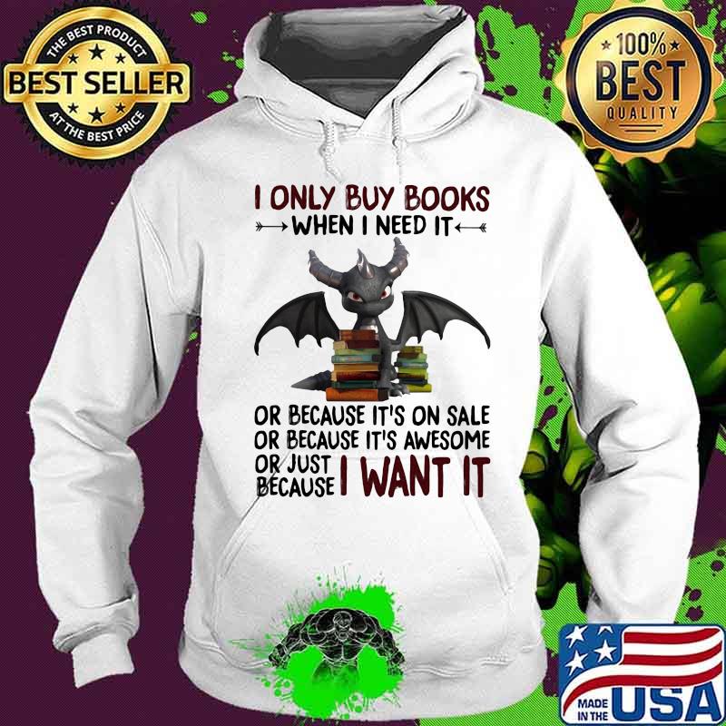 I Only Buy Books When I Need It Or Because It's On Sale Or Because It's Awesome Or Just Because I Want It Dragon Shirt Hoodie I Only Buy Books When I Need It Or Because It's On Sale Or Because It's Awesome Or Just Because I Want It Dragon Shirt Hoodie