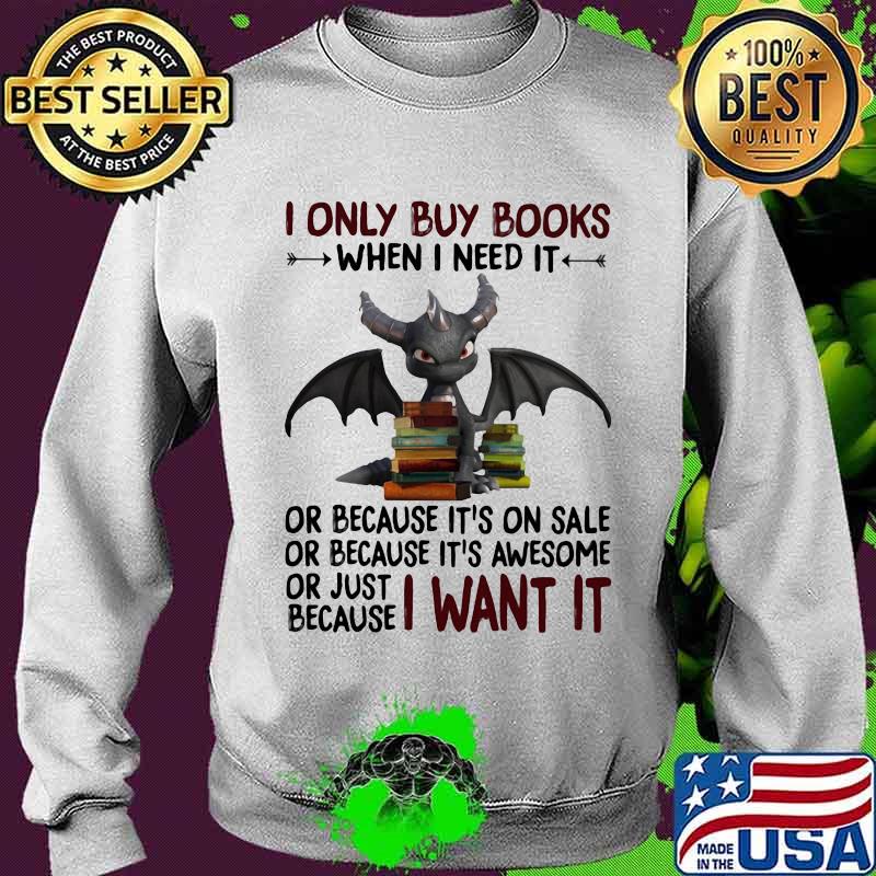 I Only Buy Books When I Need It Or Because It's On Sale Or Because It's Awesome Or Just Because I Want It Dragon Shirt Sweater I Only Buy Books When I Need It Or Because It's On Sale Or Because It's Awesome Or Just Because I Want It Dragon Shirt Sweater