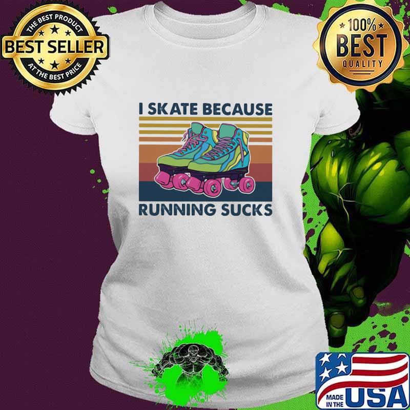 I Skate Because Running Sucks Vintage Shirt Ladies tee I Skate Because Running Sucks Vintage Shirt Ladies tee