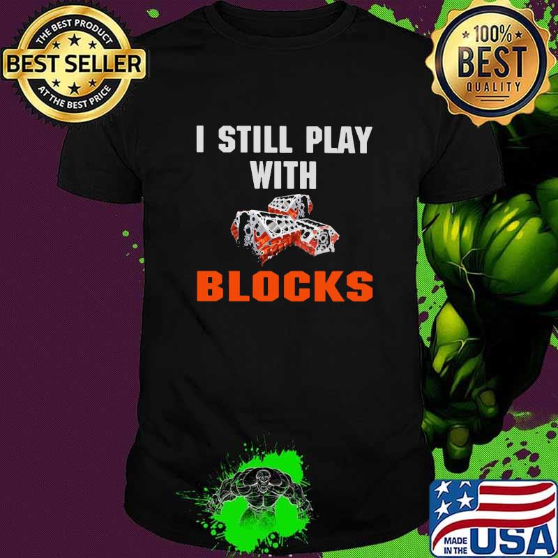 I Still Play With Blocks Shirt