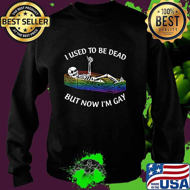 I Used To Be Dead But Now I'm Gay Skull Shirt Sweater I Used To Be Dead But Now I'm Gay Skull Shirt Sweater