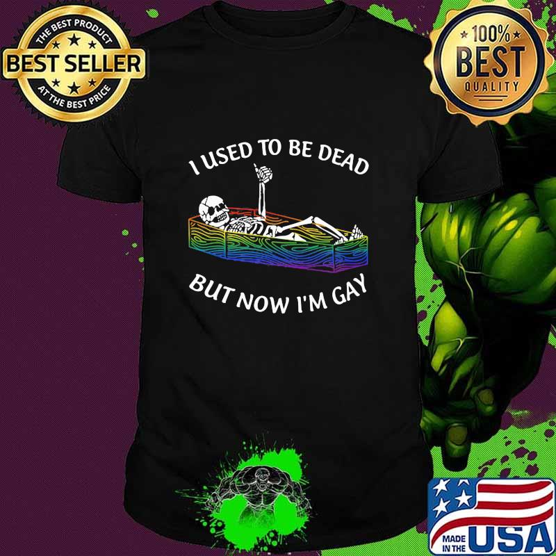 I Used To Be Dead But Now I'm Gay Skull Shirt I Used To Be Dead But Now I'm Gay Skull Shirt