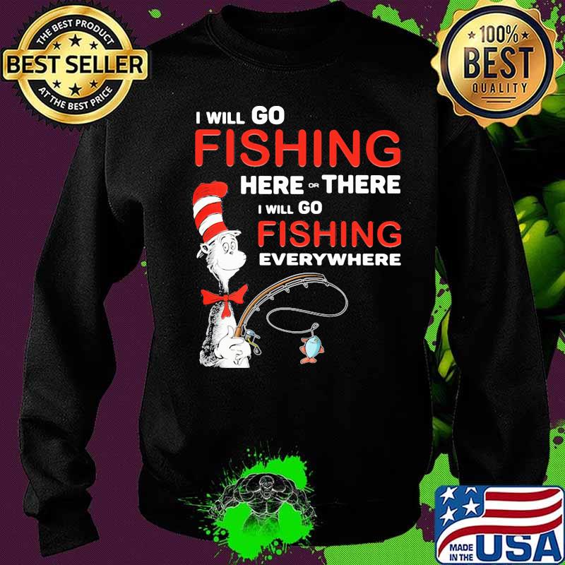 I Will Go Fishing Here Or There I Will Go Fishing Everywhere Shirt Sweater I Will Go Fishing Here Or There I Will Go Fishing Everywhere Shirt Sweater