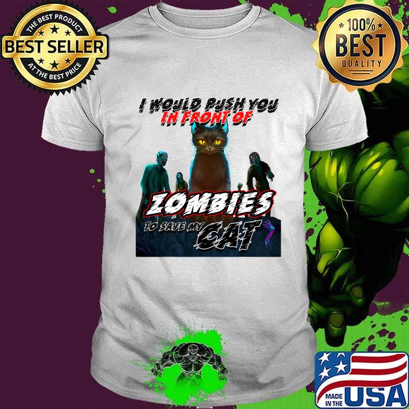 I Would Push You In Front Of Zombies To Save My Cat Shirt