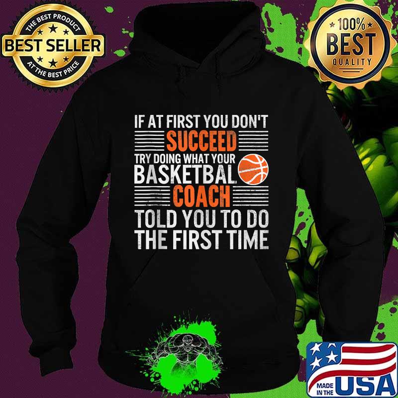 If At First You Don't Succeed Try Doing What Your Basketbal Coach Told You To Do The First Time Shirt Hoodie If At First You Don't Succeed Try Doing What Your Basketbal Coach Told You To Do The First Time Shirt Hoodie