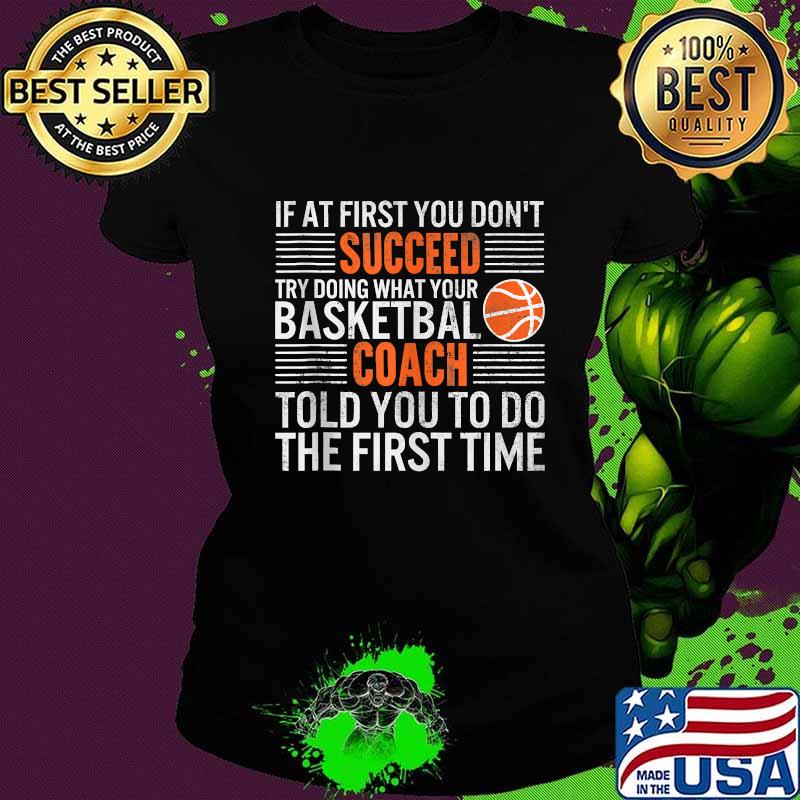 If At First You Don't Succeed Try Doing What Your Basketbal Coach Told You To Do The First Time Shirt Ladies tee If At First You Don't Succeed Try Doing What Your Basketbal Coach Told You To Do The First Time Shirt Ladies tee