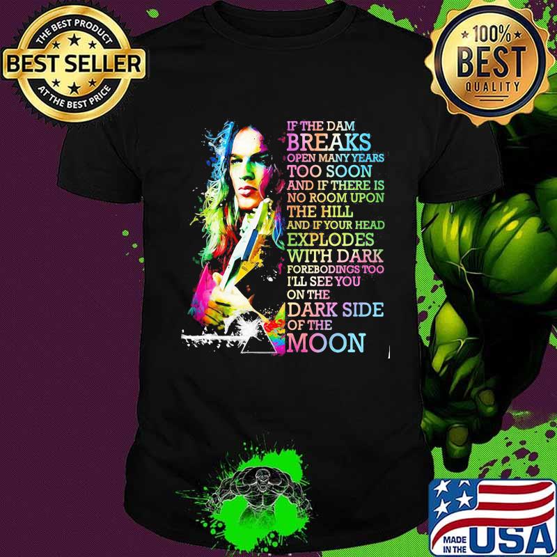 If The Dam Breaks Open Many Years Too Soon I'll See You On The Dark Side Of The Moon Brain Damage Of Pink Floyd Shirt