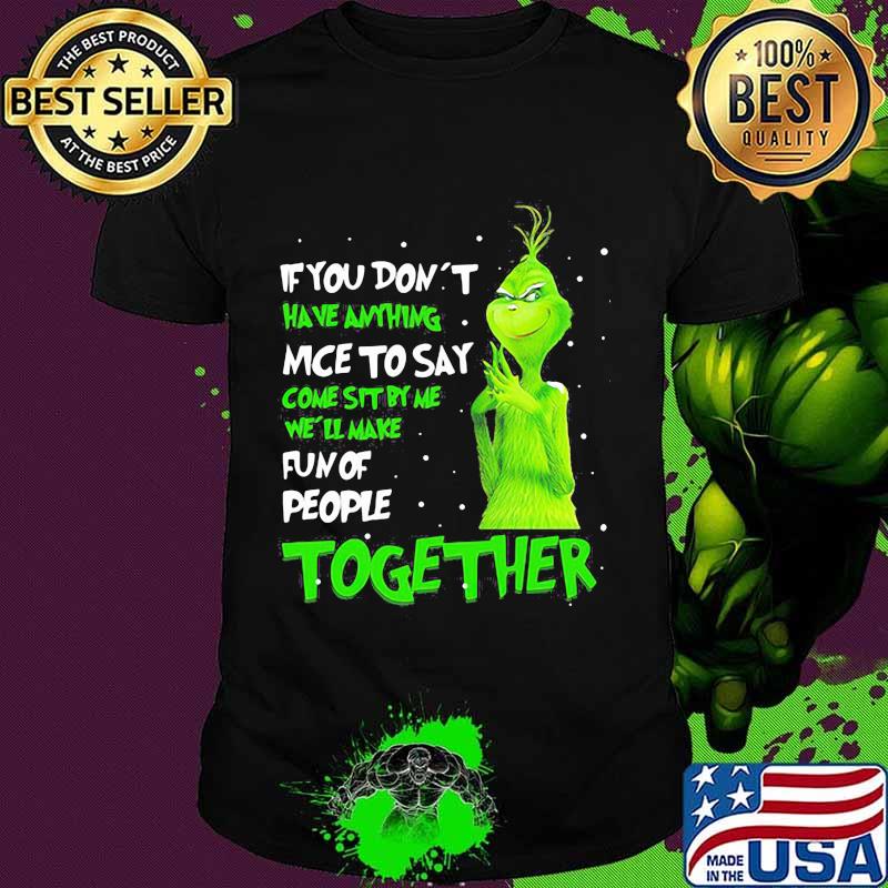If You Don't Have Anything Nice To Say Come Sit By Me Fun Of People Together Grinch Xmas Shirt