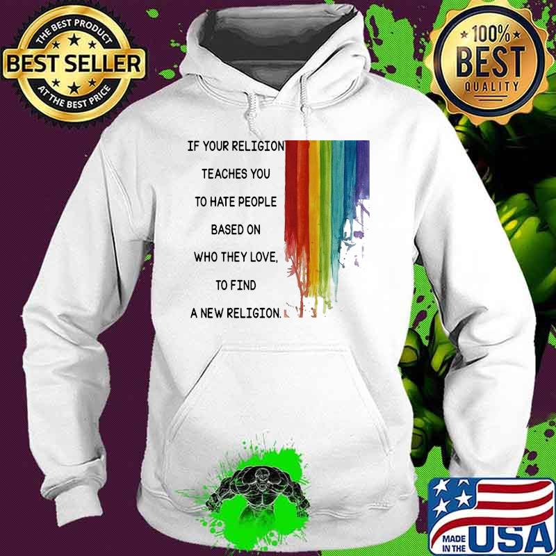 If Your Religion Teaches You To Hate People Based On Who They Love Lgbt Shirt Hoodie If Your Religion Teaches You To Hate People Based On Who They Love Lgbt Shirt Hoodie