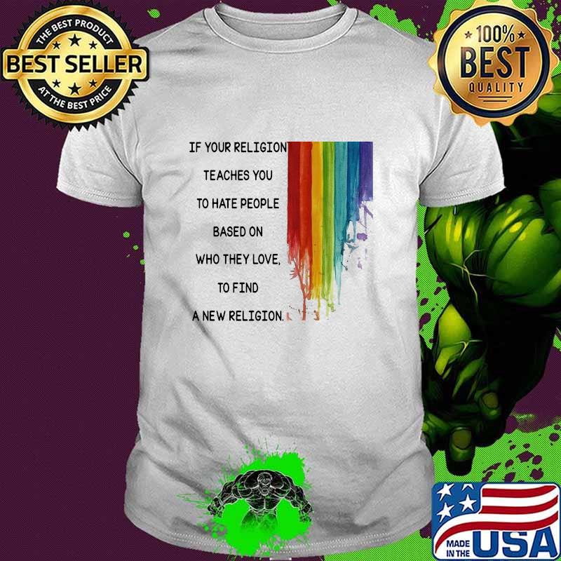 If Your Religion Teaches You To Hate People Based On Who They Love Lgbt Shirt