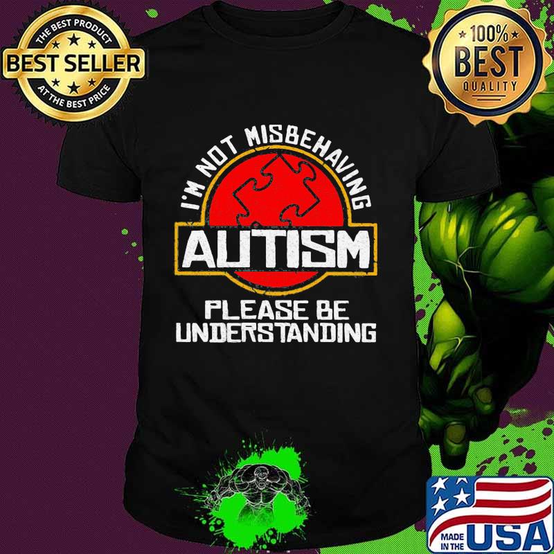 I’m Not Misbehaving Autism Please Be Understanding Shirt