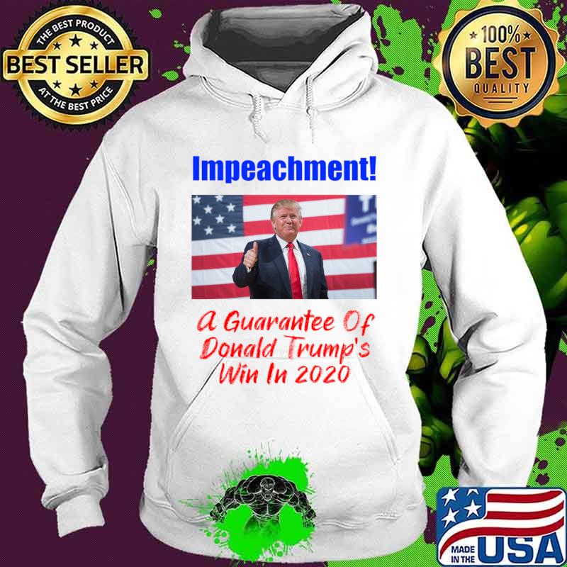 Impeachment! A Guarantee Of Win In 2020 Shirt Hoodie Impeachment! A Guarantee Of Win In 2020 Shirt Hoodie