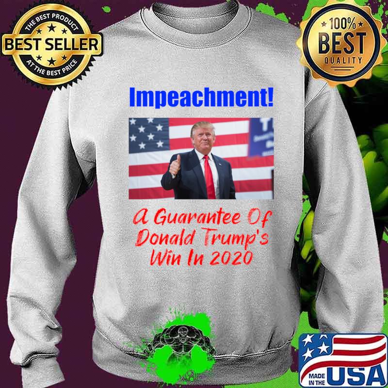 Impeachment! A Guarantee Of Win In 2020 Shirt Sweater Impeachment! A Guarantee Of Win In 2020 Shirt Sweater