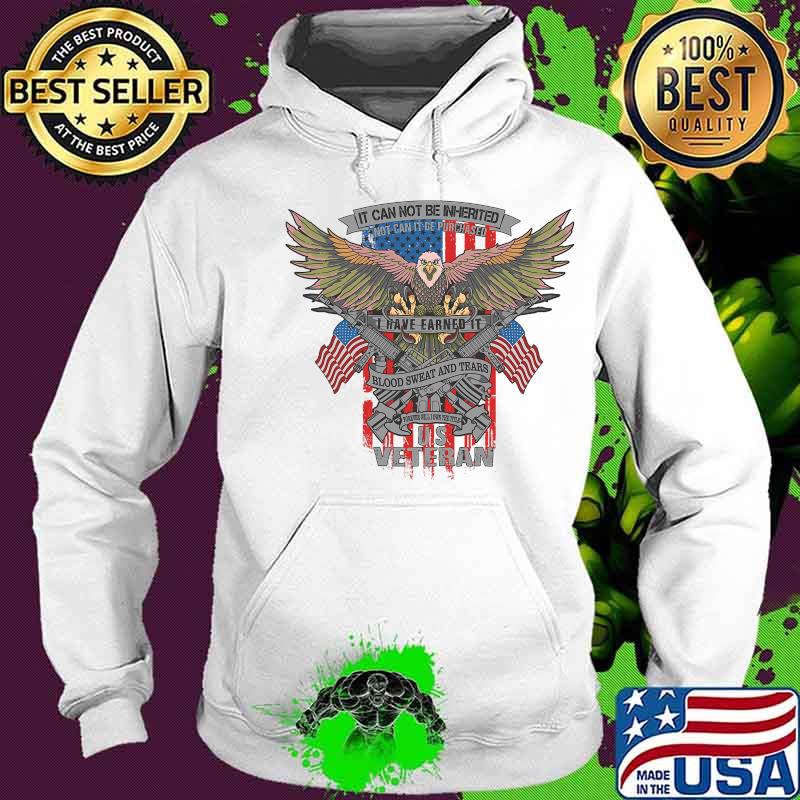 It Can Not Be Inierited Not Can It Be Purchased I Have Earned It Blood Sweat And Tears Veterans Day Eagle Veteran Emblem Shirt Hoodie It Can Not Be Inierited Not Can It Be Purchased I Have Earned It Blood Sweat And Tears Veterans Day Eagle Veteran Emblem Shirt Hoodie