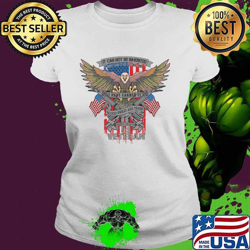It Can Not Be Inierited Not Can It Be Purchased I Have Earned It Blood Sweat And Tears Veterans Day Eagle Veteran Emblem Shirt Ladies tee It Can Not Be Inierited Not Can It Be Purchased I Have Earned It Blood Sweat And Tears Veterans Day Eagle Veteran Emblem Shirt Ladies tee