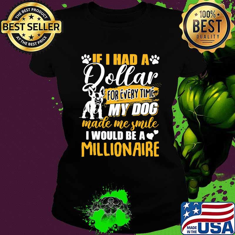 It I Had A Dollar For Every Time My Dog Made Me Smile I Would Be A Millionaire Heart Shirt Ladies tee It I Had A Dollar For Every Time My Dog Made Me Smile I Would Be A Millionaire Heart Shirt Ladies tee