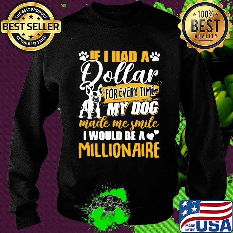 It I Had A Dollar For Every Time My Dog Made Me Smile I Would Be A Millionaire Heart Shirt Sweater It I Had A Dollar For Every Time My Dog Made Me Smile I Would Be A Millionaire Heart Shirt Sweater