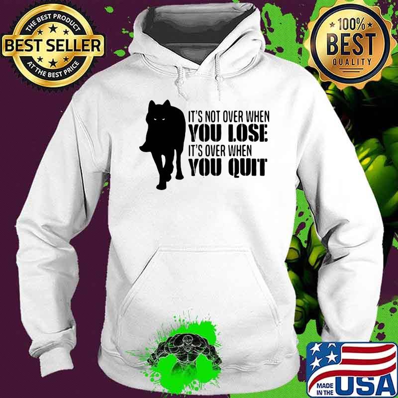 It's Not Over When You Lose It's Over You Quit Wolf Shirt Hoodie It's Not Over When You Lose It's Over You Quit Wolf Shirt Hoodie