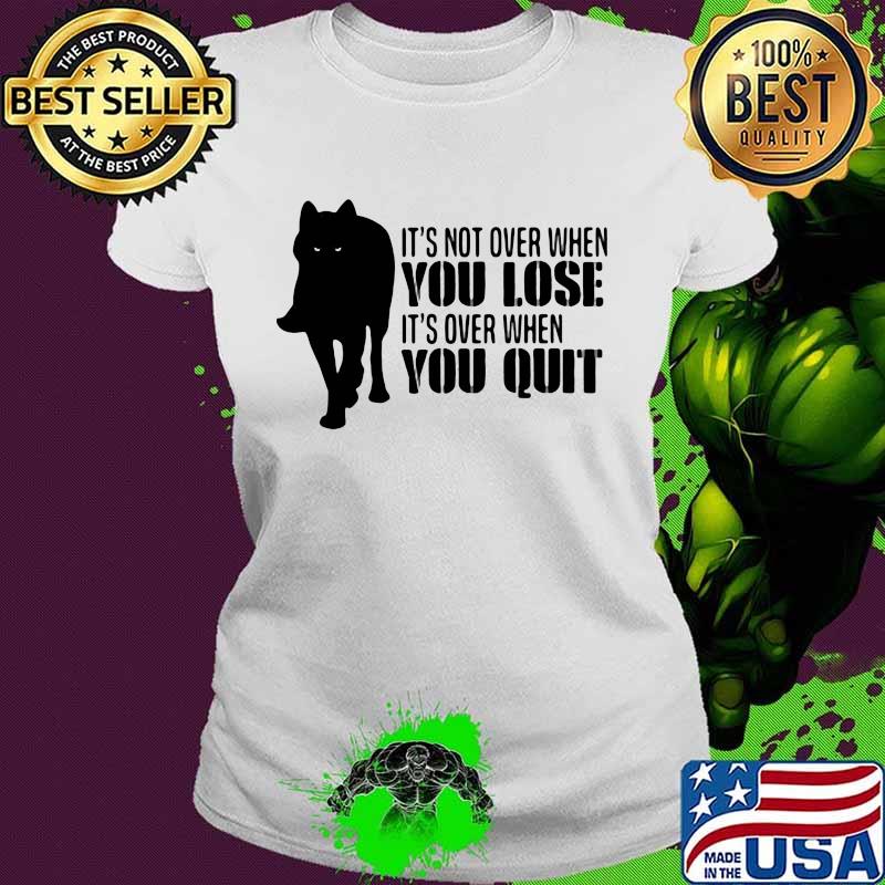It's Not Over When You Lose It's Over You Quit Wolf Shirt Ladies tee It's Not Over When You Lose It's Over You Quit Wolf Shirt Ladies tee