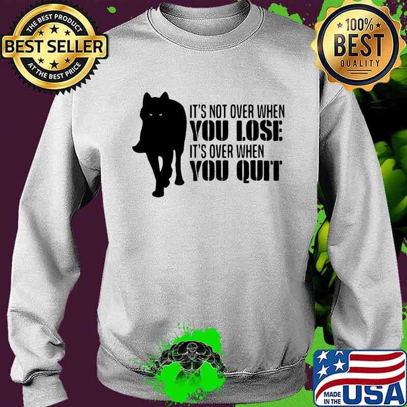 It's Not Over When You Lose It's Over You Quit Wolf Shirt Sweater It's Not Over When You Lose It's Over You Quit Wolf Shirt Sweater