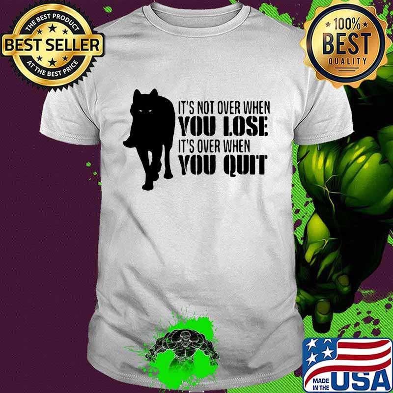 It's Not Over When You Lose It's Over You Quit Wolf Shirt
