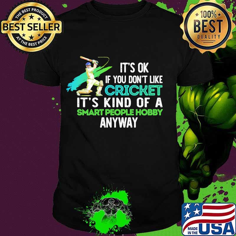 It's Ok If You Don't Like Cricket It’s Kind Of A Smart People Hobby Anyway Shirt