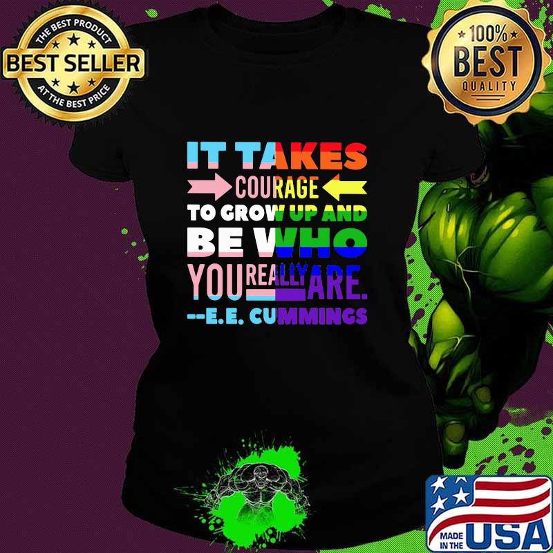 It Takes Courage To Grow Up And Be Who You Really Are Cummings Lgbt Shirt Ladies tee It Takes Courage To Grow Up And Be Who You Really Are Cummings Lgbt Shirt Ladies tee