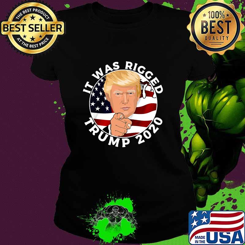 It Was Rigged Trump 2020 Election President American Flag Shirt Ladies tee It Was Rigged Trump 2020 Election President American Flag Shirt Ladies tee