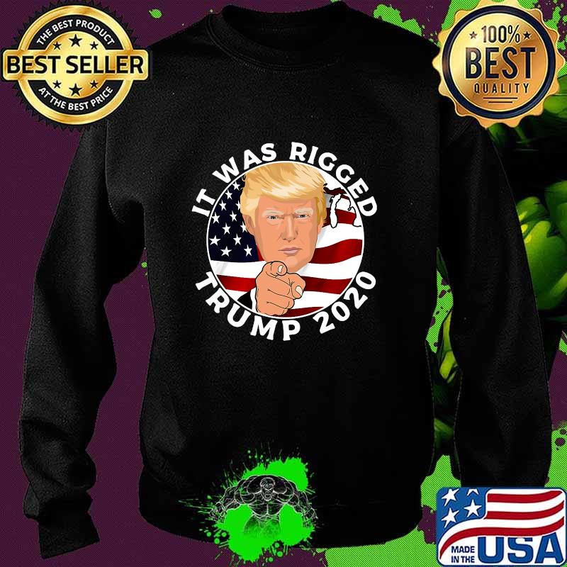 It Was Rigged Trump 2020 Election President American Flag Shirt Sweater It Was Rigged Trump 2020 Election President American Flag Shirt Sweater