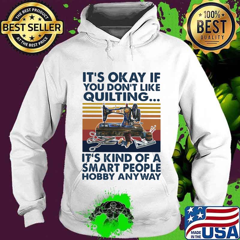 It’s Okay If You Don’t Like Quilting It’s Kind Of A Smart People Hobby Anyway Vintage Shirt Hoodie It’s Okay If You Don’t Like Quilting It’s Kind Of A Smart People Hobby Anyway Vintage Shirt Hoodie
