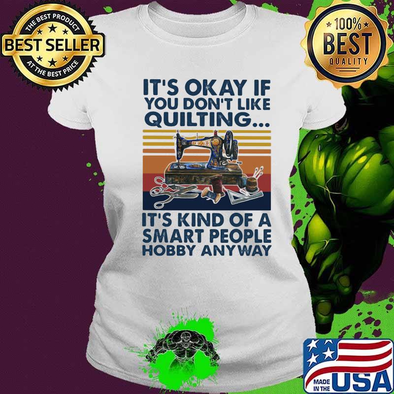 It’s Okay If You Don’t Like Quilting It’s Kind Of A Smart People Hobby Anyway Vintage Shirt Ladies tee It’s Okay If You Don’t Like Quilting It’s Kind Of A Smart People Hobby Anyway Vintage Shirt Ladies tee
