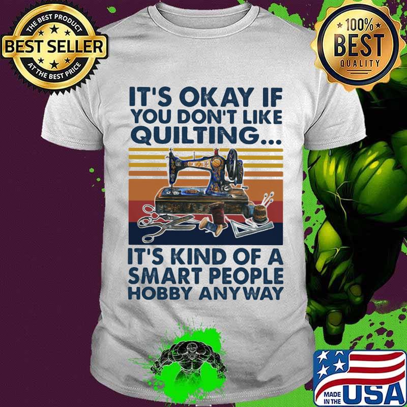 It’s Okay If You Don’t Like Quilting It’s Kind Of A Smart People Hobby Anyway Vintage Shirt