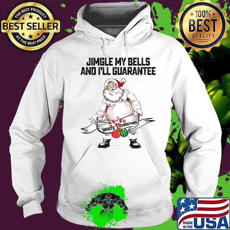 Jingle My Bells And I'll Guarantee Give You A White Christmas Santa Claus Shirt Hoodie Jingle My Bells And I'll Guarantee Give You A White Christmas Santa Claus Shirt Hoodie