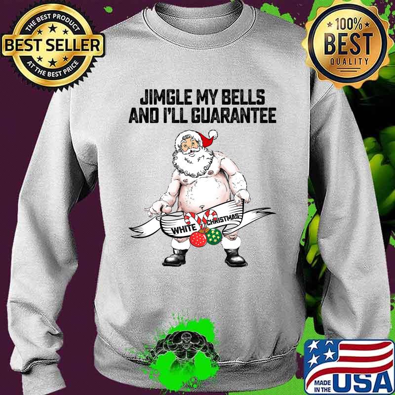 Jingle My Bells And I'll Guarantee Give You A White Christmas Santa Claus Shirt Sweater Jingle My Bells And I'll Guarantee Give You A White Christmas Santa Claus Shirt Sweater