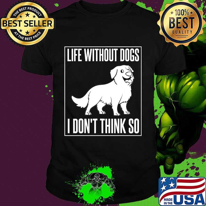 Life without dogs I don't think so shirt