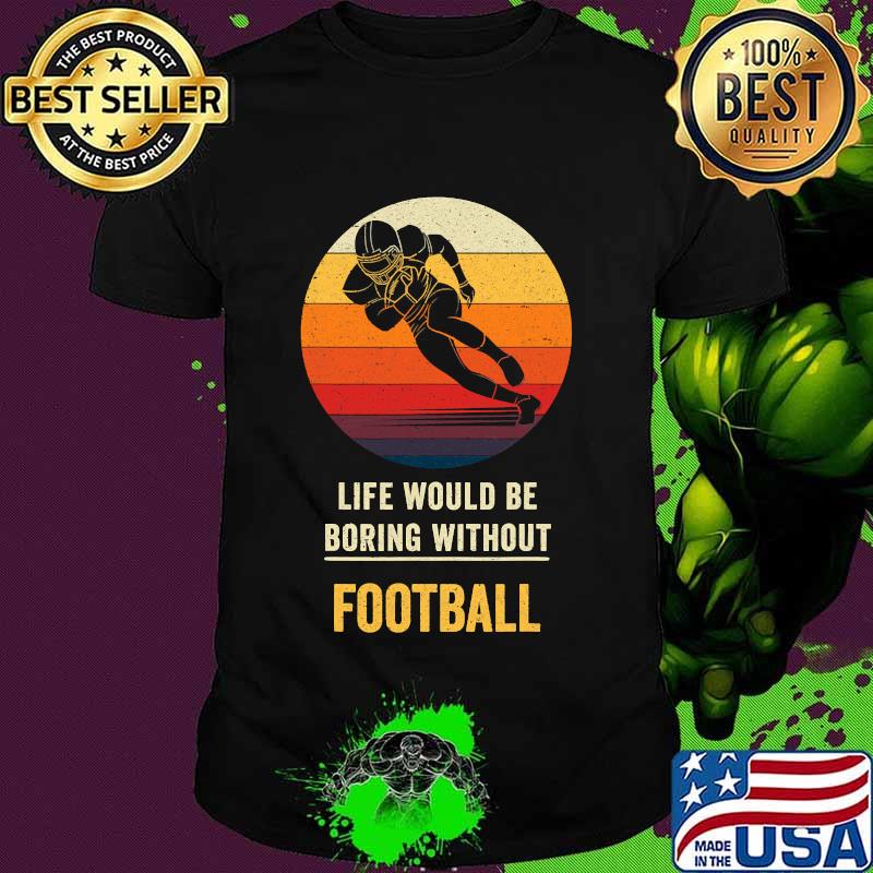 Life Would Be Boring Without Football Vintage Shirt